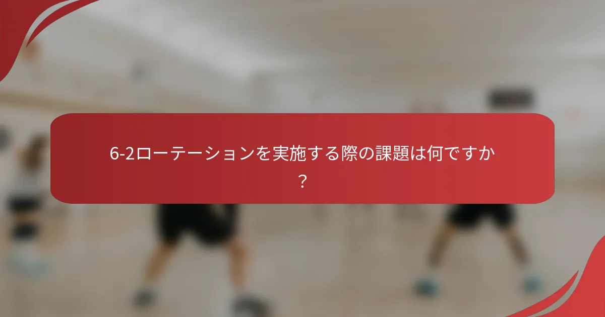 6-2ローテーションを実施する際の課題は何ですか？