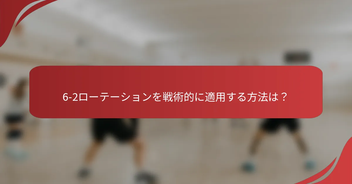 6-2ローテーションを戦術的に適用する方法は？