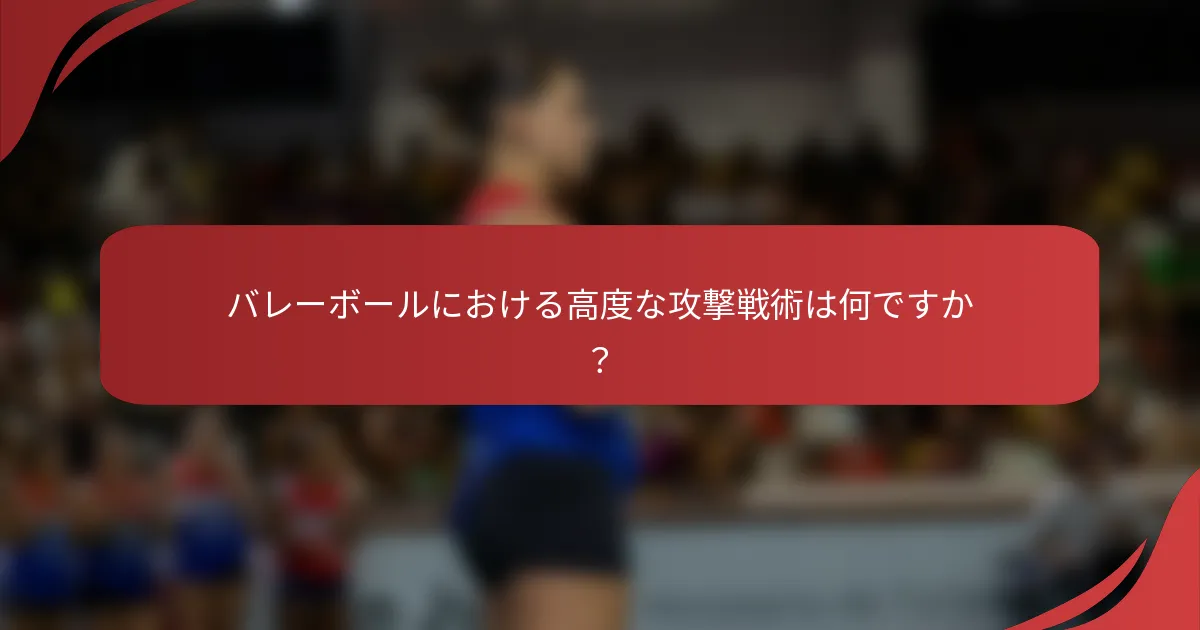 バレーボールにおける高度な攻撃戦術は何ですか？