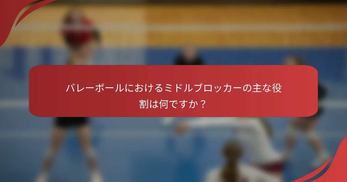 バレーボールにおけるミドルブロッカーの主な役割は何ですか？