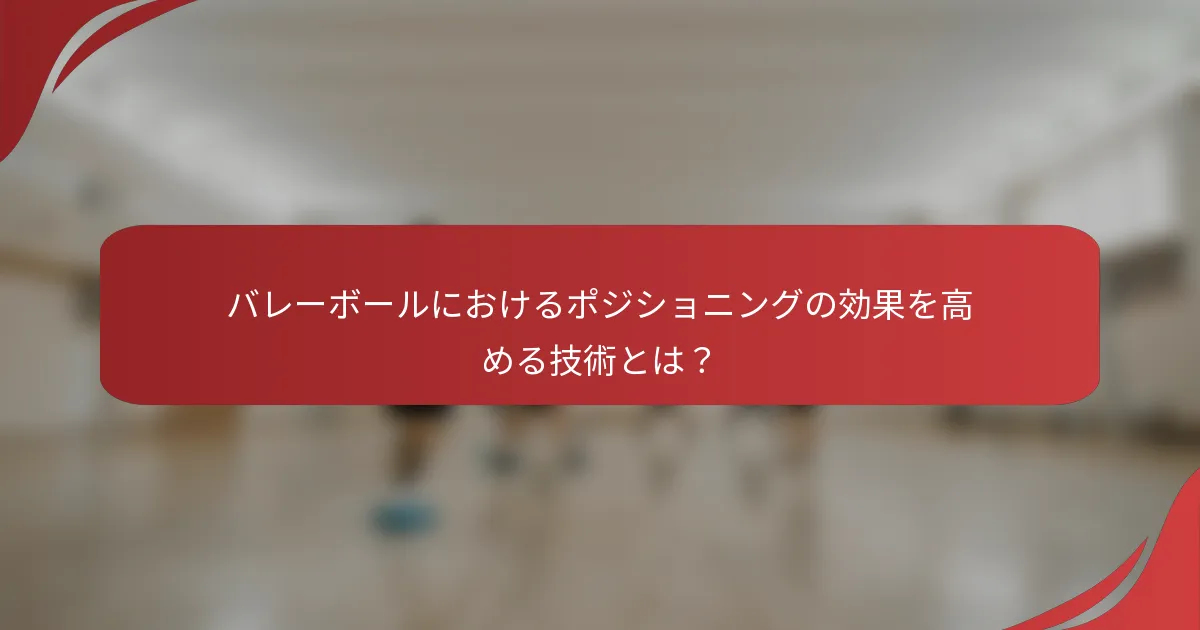バレーボールにおけるポジショニングの効果を高める技術とは？