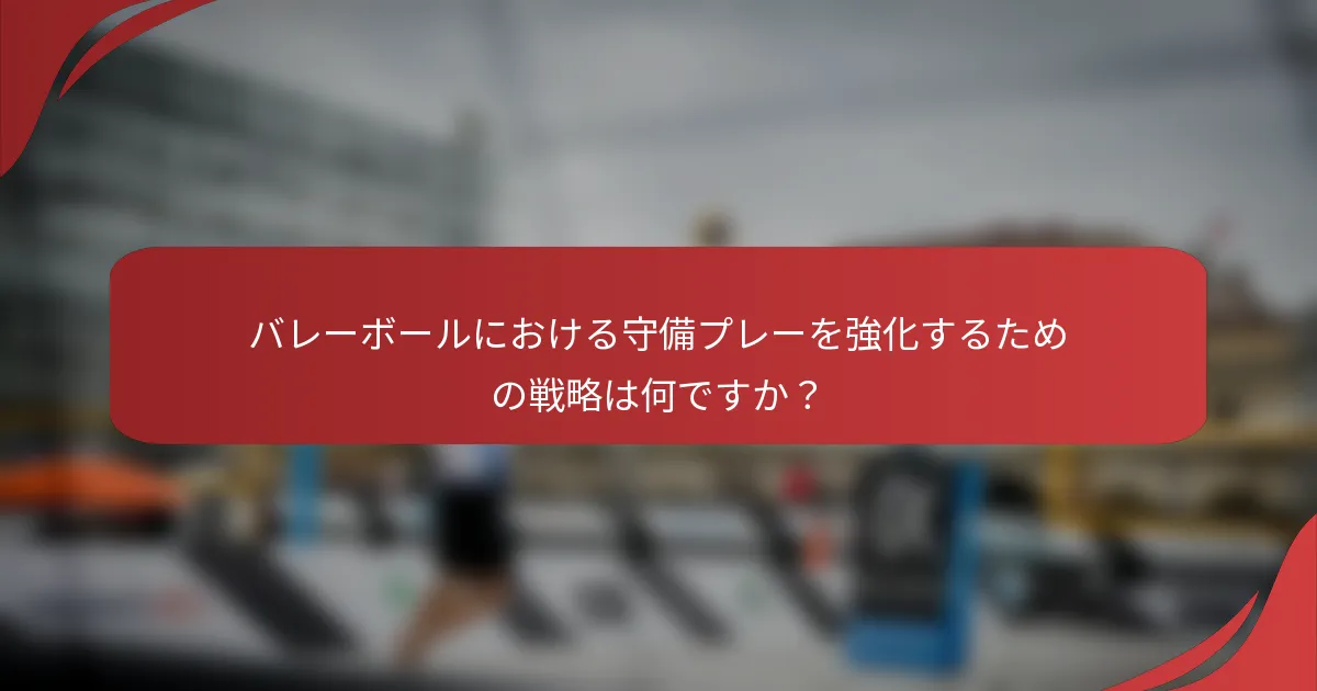 バレーボールにおける守備プレーを強化するための戦略は何ですか？