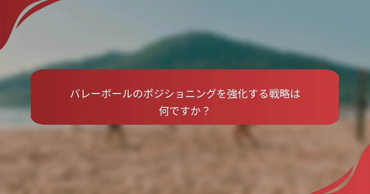 バレーボールのポジショニングを強化する戦略は何ですか？