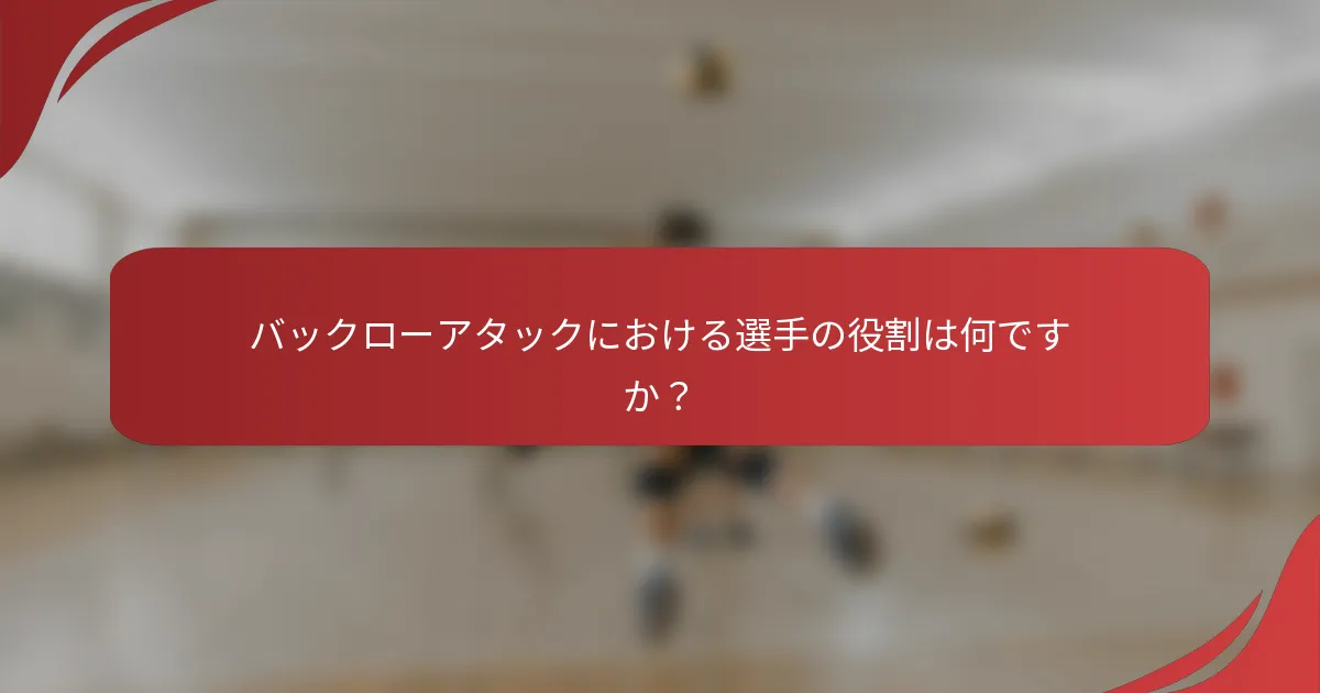 バックローアタックにおける選手の役割は何ですか？