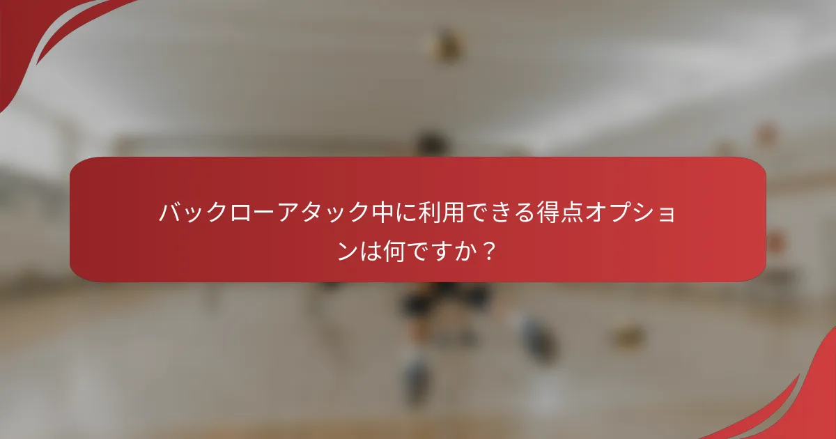 バックローアタック中に利用できる得点オプションは何ですか？