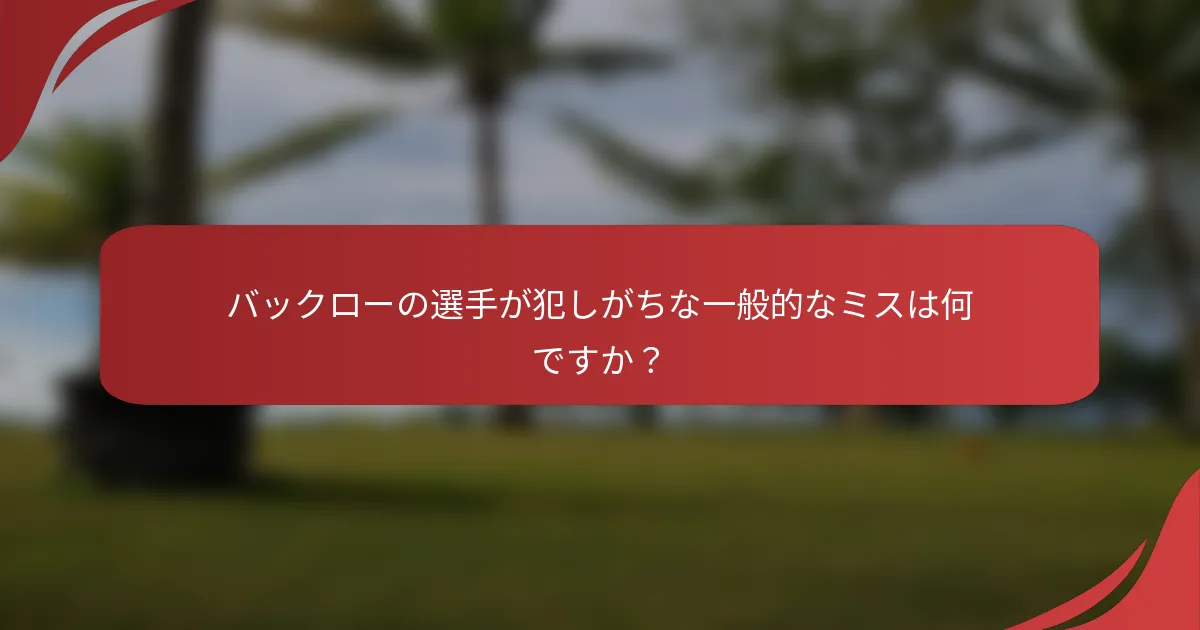 バックローの選手が犯しがちな一般的なミスは何ですか？