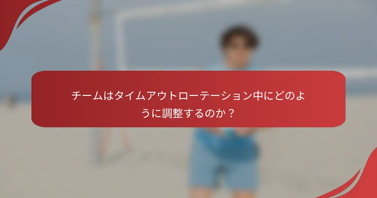 チームはタイムアウトローテーション中にどのように調整するのか？