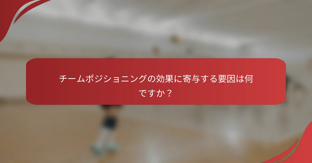 チームポジショニングの効果に寄与する要因は何ですか？