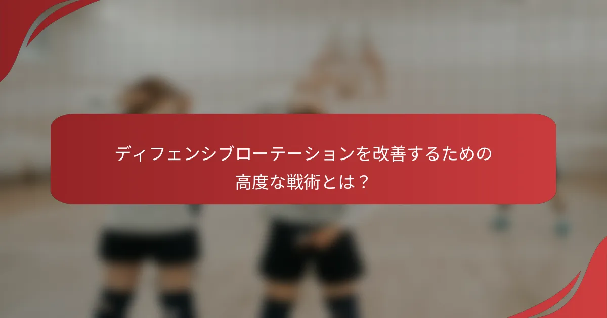 ディフェンシブローテーションを改善するための高度な戦術とは？