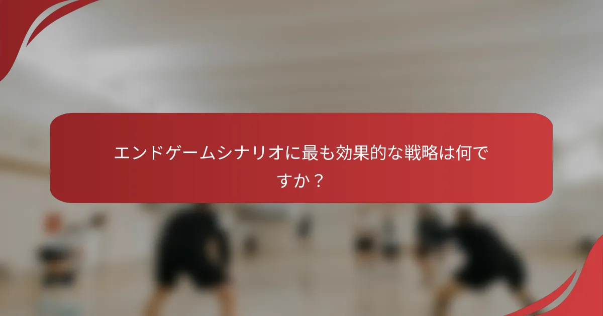 エンドゲームシナリオに最も効果的な戦略は何ですか？