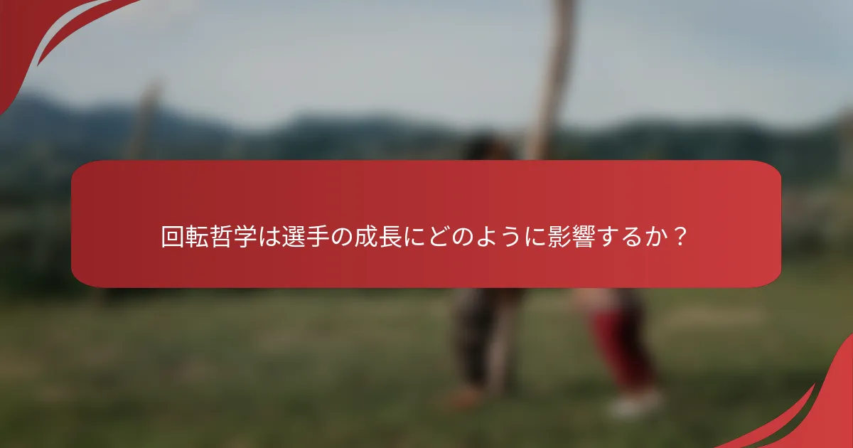 回転哲学は選手の成長にどのように影響するか？