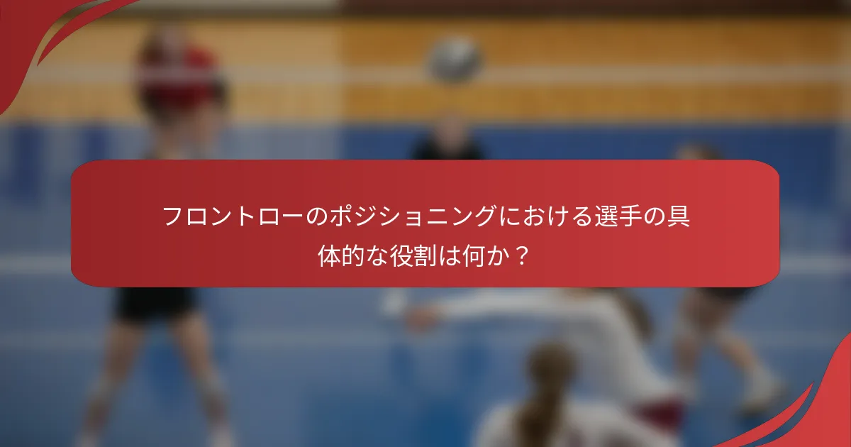 フロントローのポジショニングにおける選手の具体的な役割は何か？