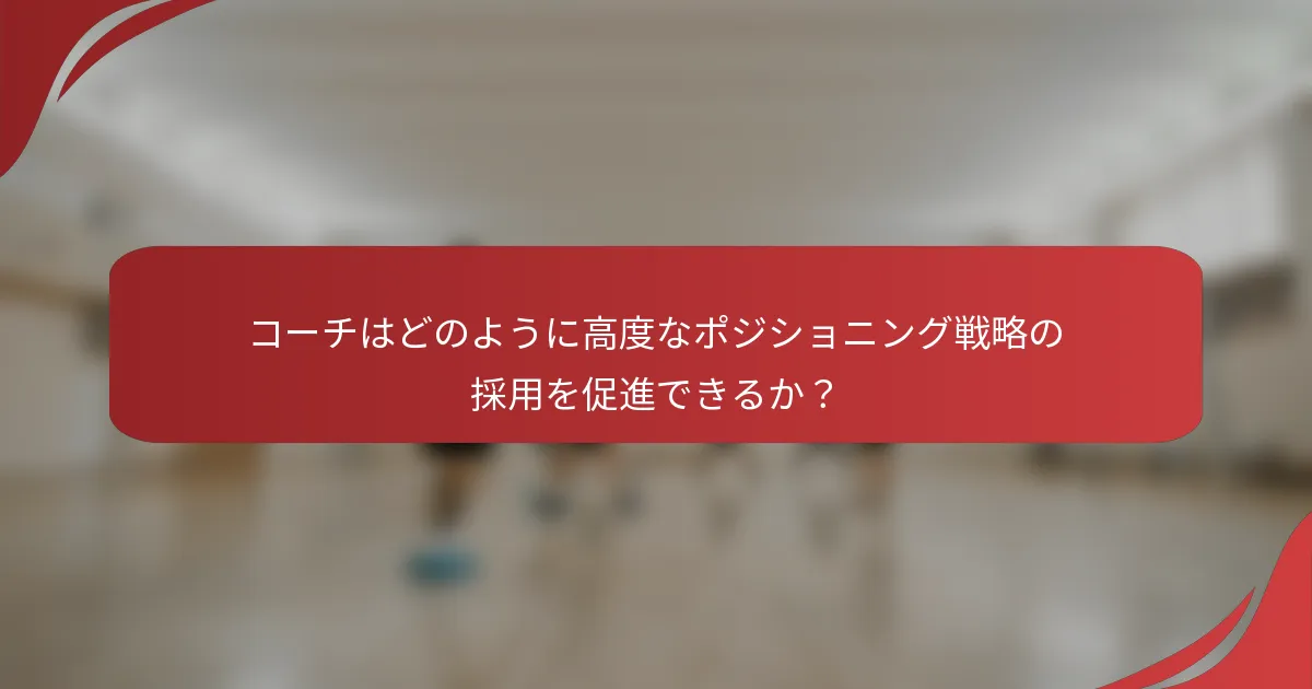 コーチはどのように高度なポジショニング戦略の採用を促進できるか？