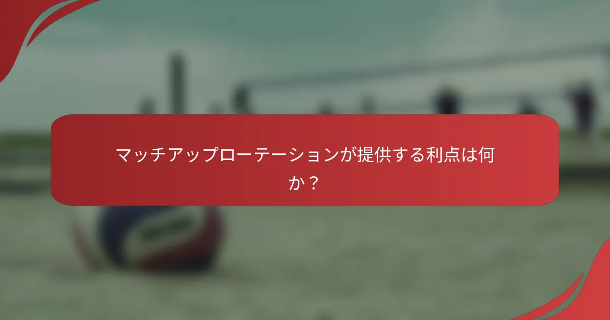 マッチアップローテーションが提供する利点は何か？