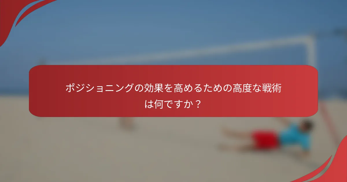 ポジショニングの効果を高めるための高度な戦術は何ですか？