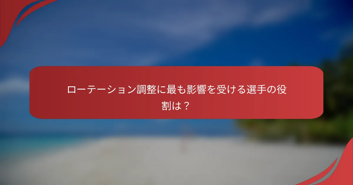 ローテーション調整に最も影響を受ける選手の役割は？