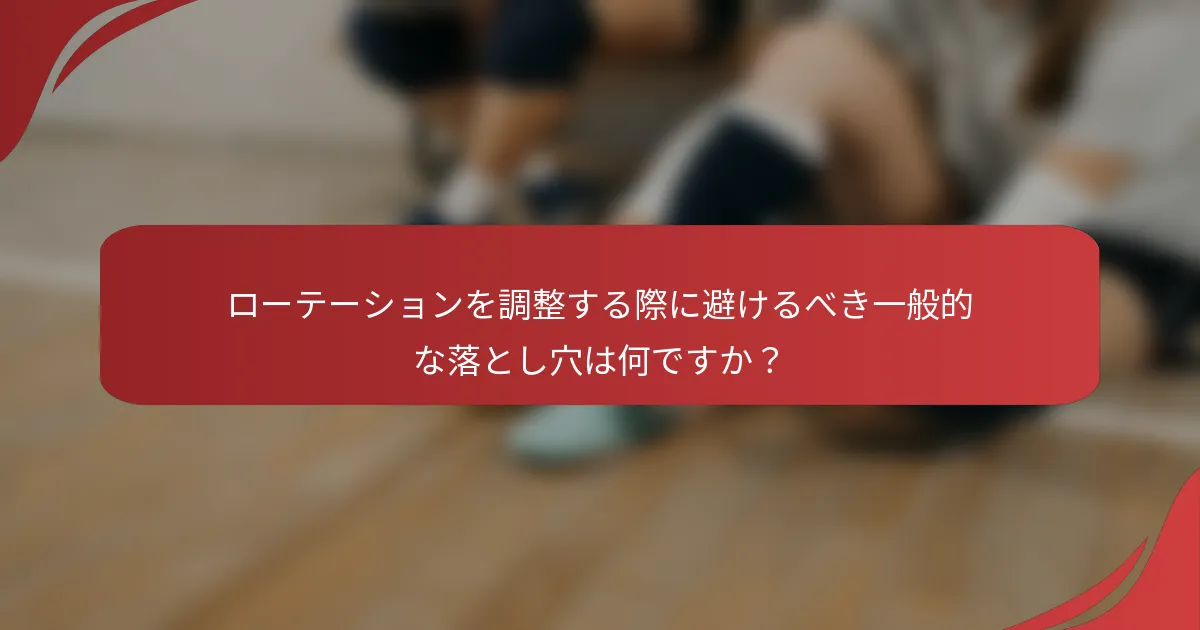 ローテーションを調整する際に避けるべき一般的な落とし穴は何ですか？
