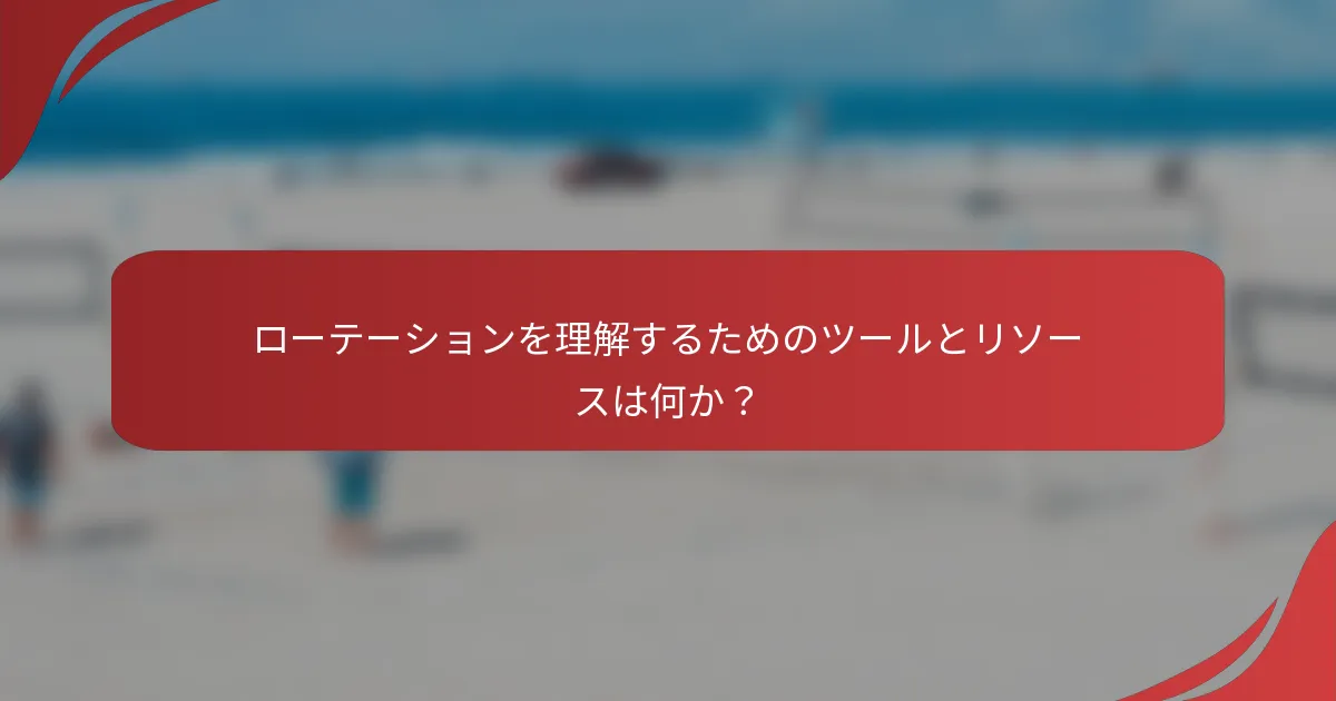 ローテーションを理解するためのツールとリソースは何か？