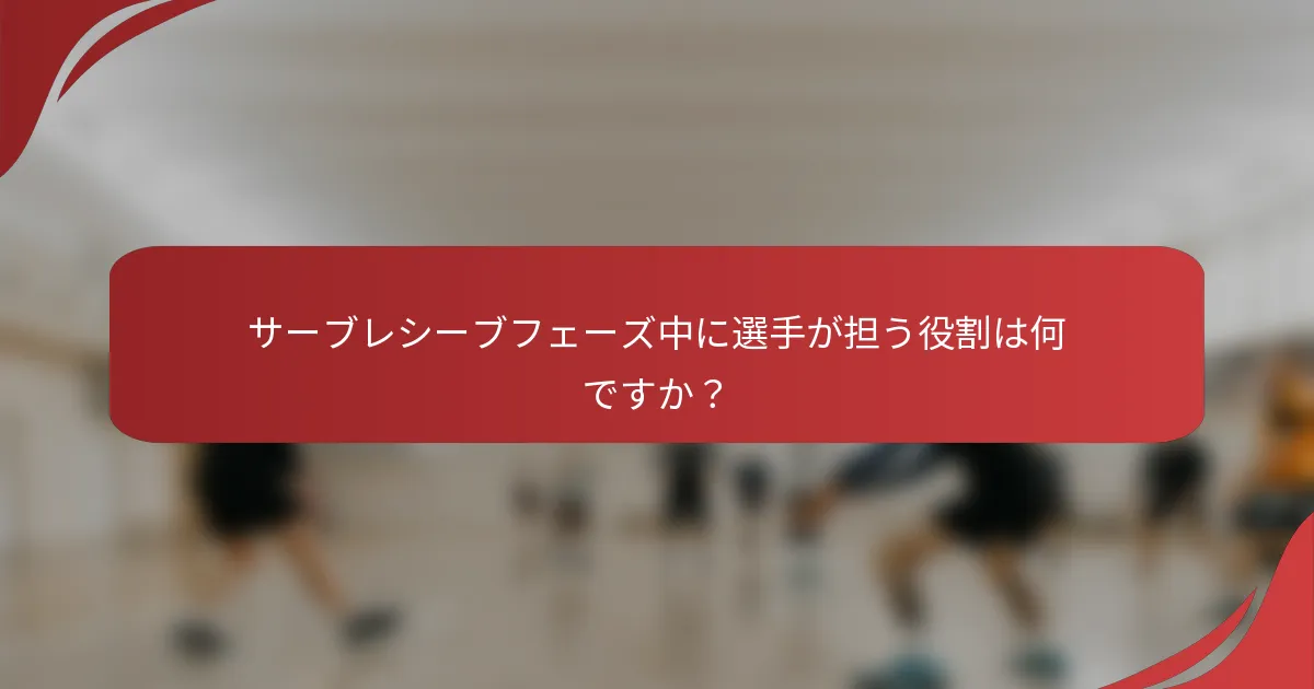 サーブレシーブフェーズ中に選手が担う役割は何ですか？