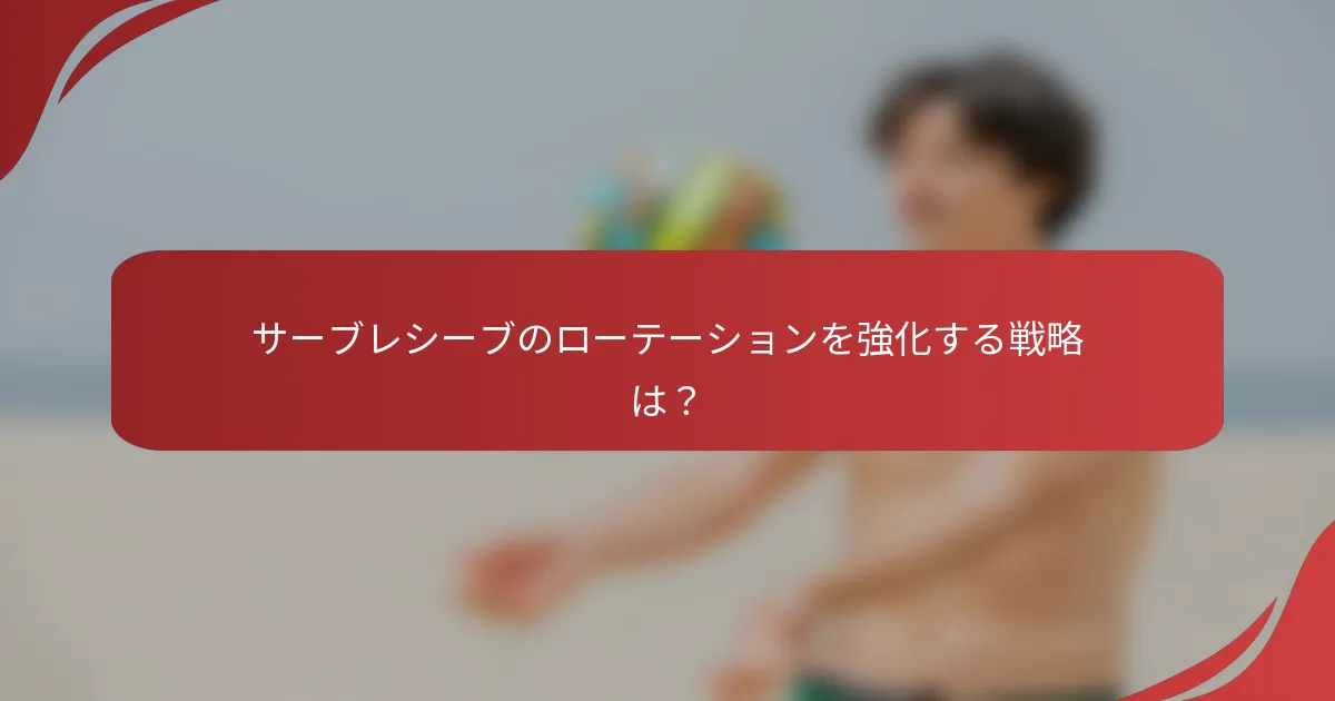 サーブレシーブのローテーションを強化する戦略は？