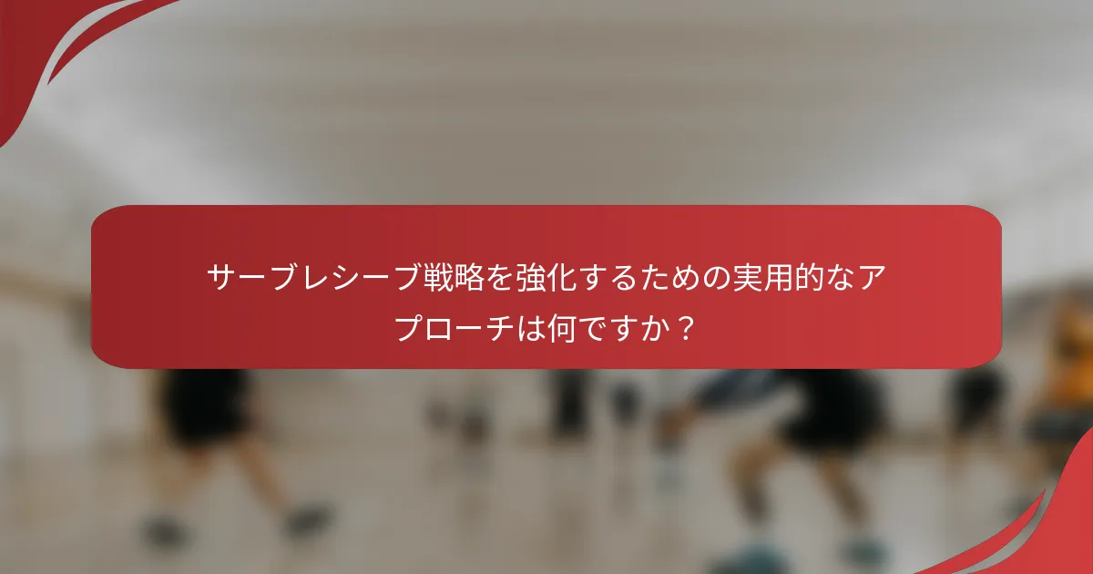 サーブレシーブ戦略を強化するための実用的なアプローチは何ですか？