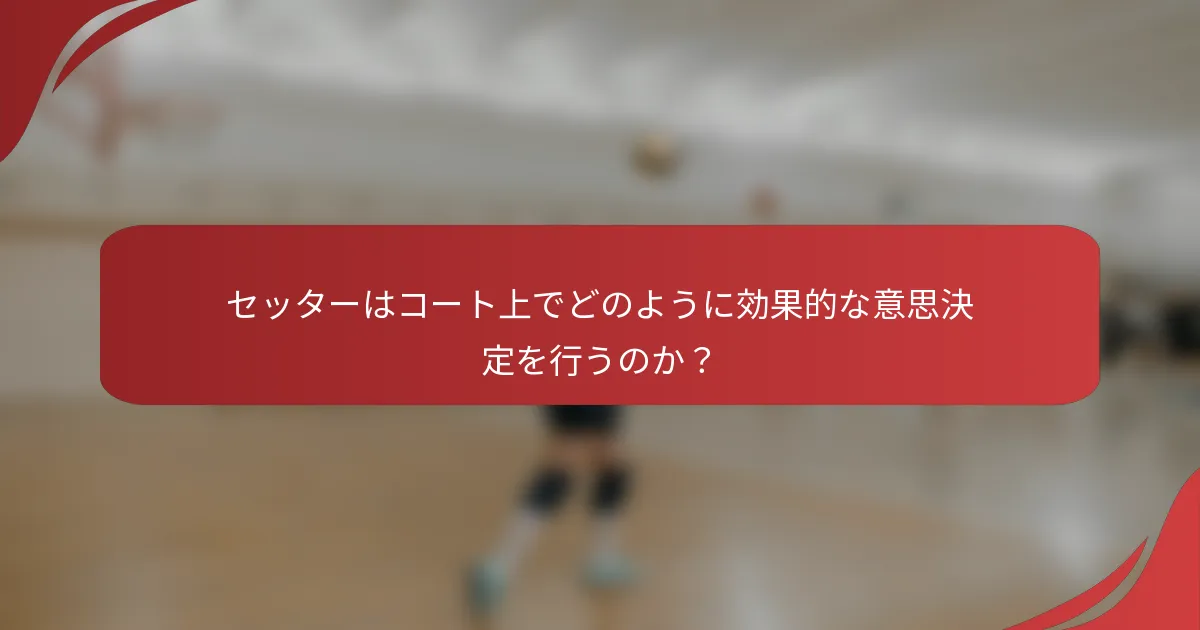セッターはコート上でどのように効果的な意思決定を行うのか？