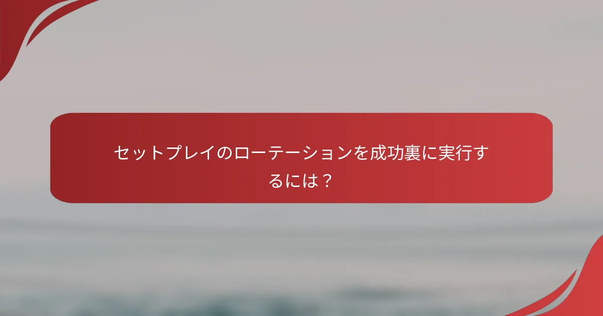 セットプレイのローテーションを成功裏に実行するには？