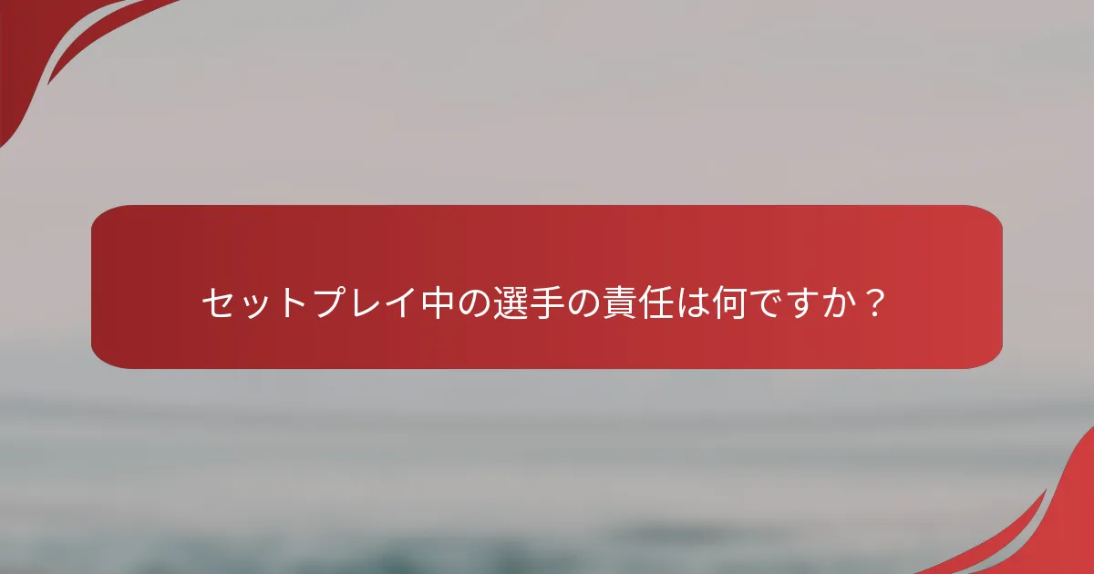セットプレイ中の選手の責任は何ですか？