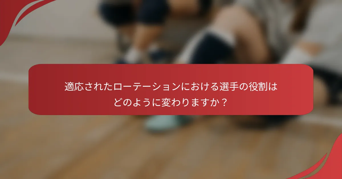 適応されたローテーションにおける選手の役割はどのように変わりますか？