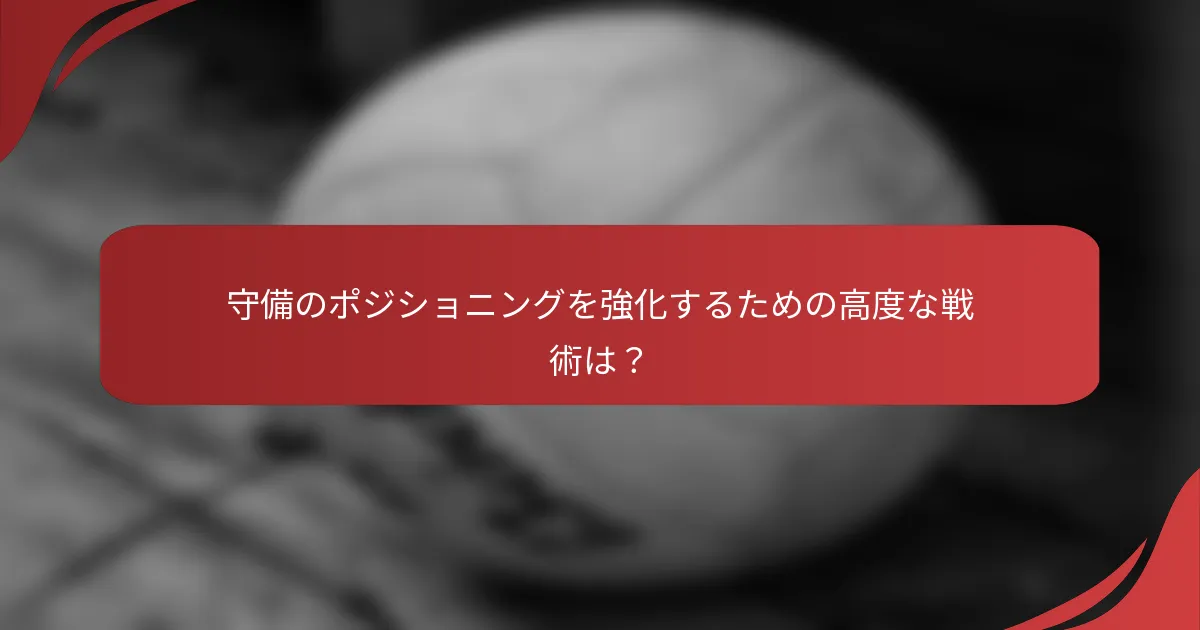 守備のポジショニングを強化するための高度な戦術は？
