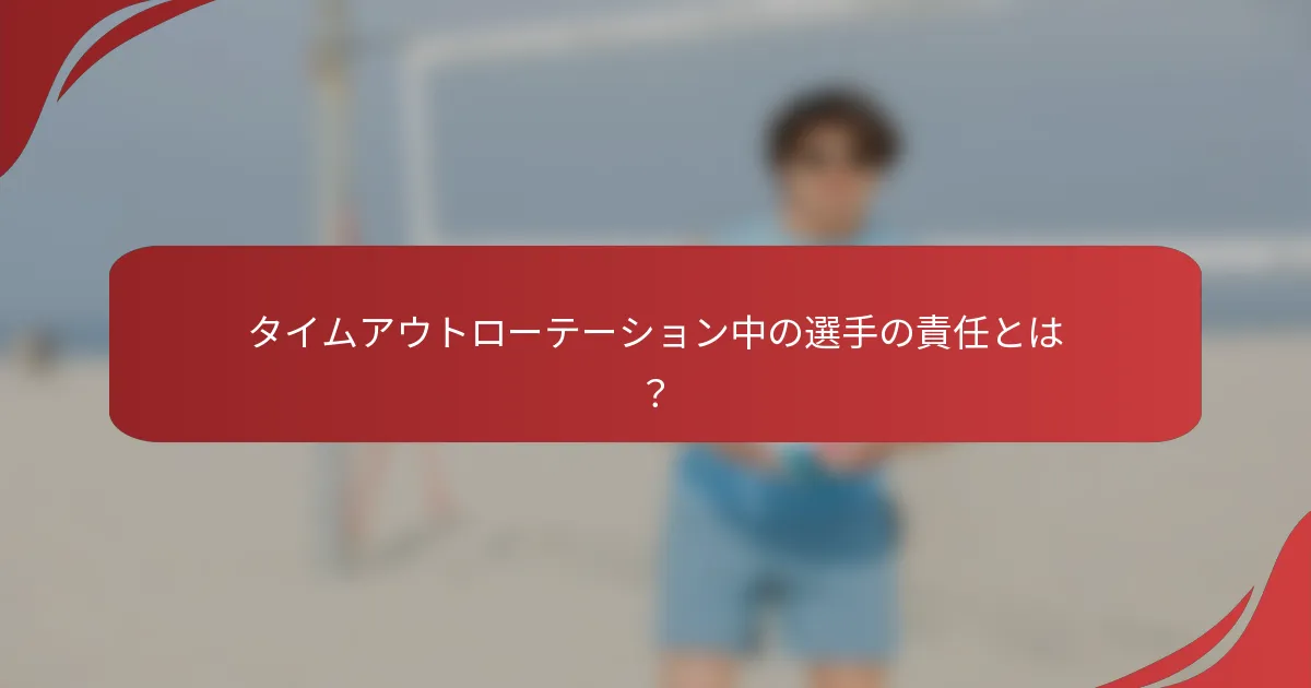 タイムアウトローテーション中の選手の責任とは？