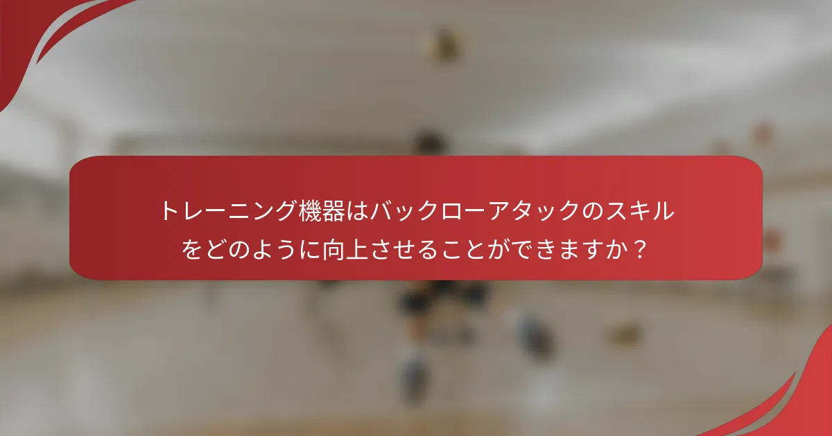 トレーニング機器はバックローアタックのスキルをどのように向上させることができますか？