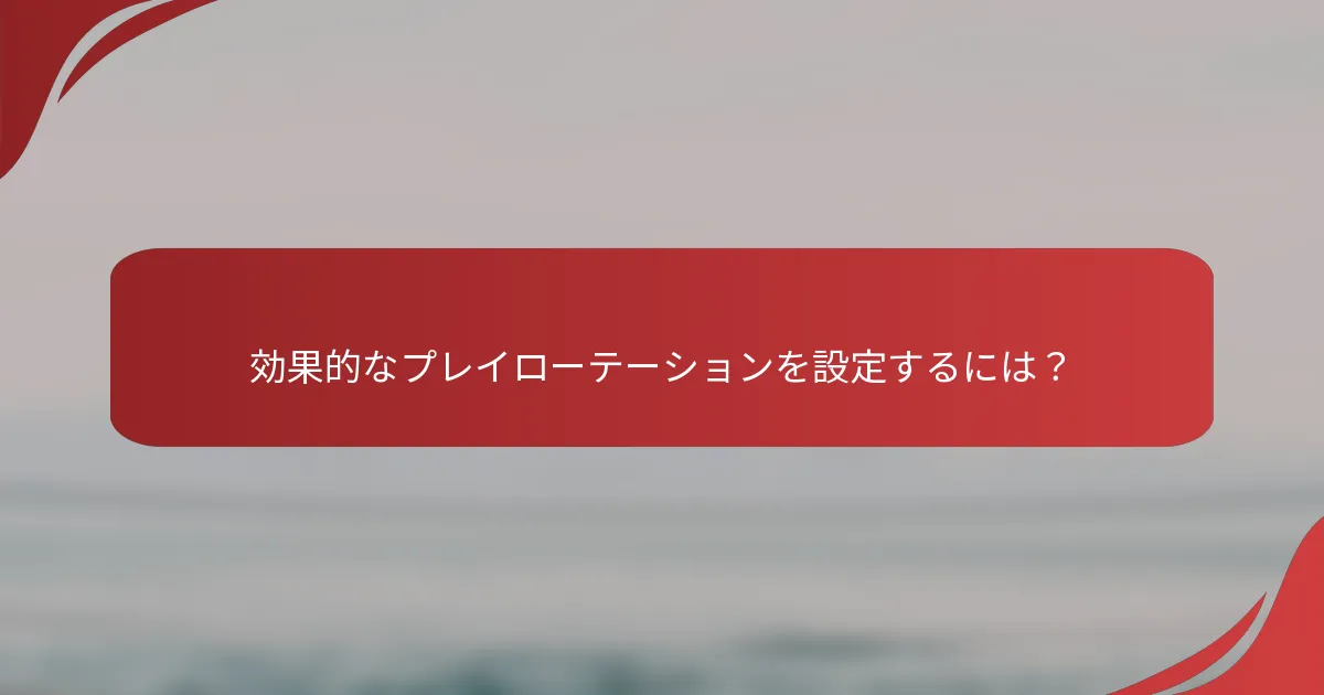効果的なプレイローテーションを設定するには？