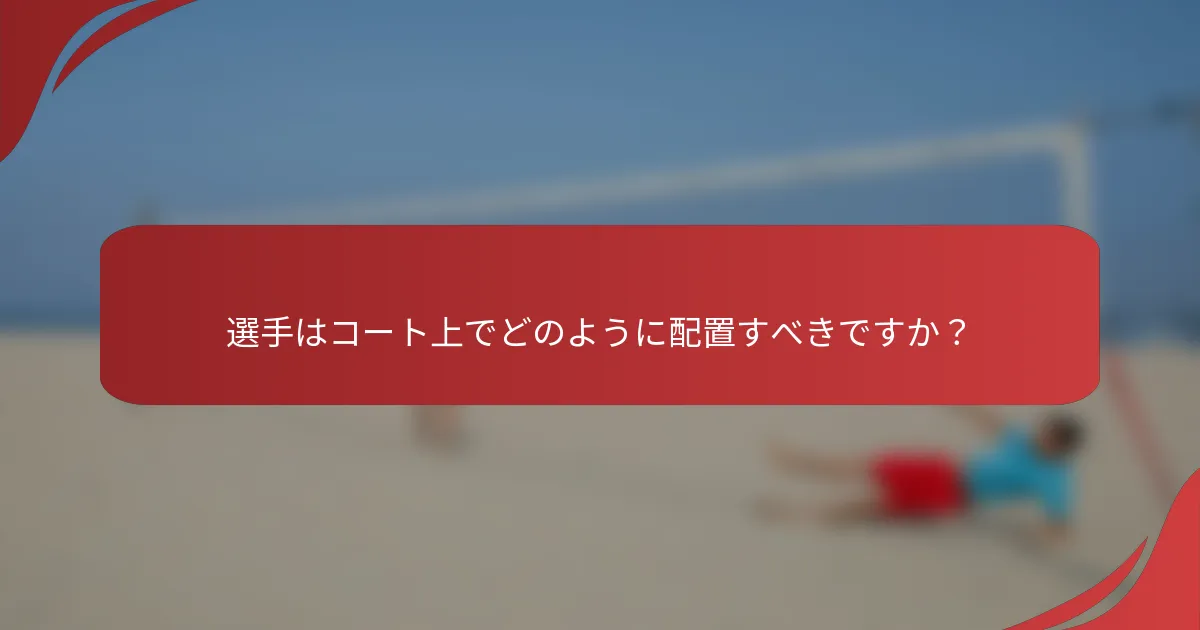 選手はコート上でどのように配置すべきですか？