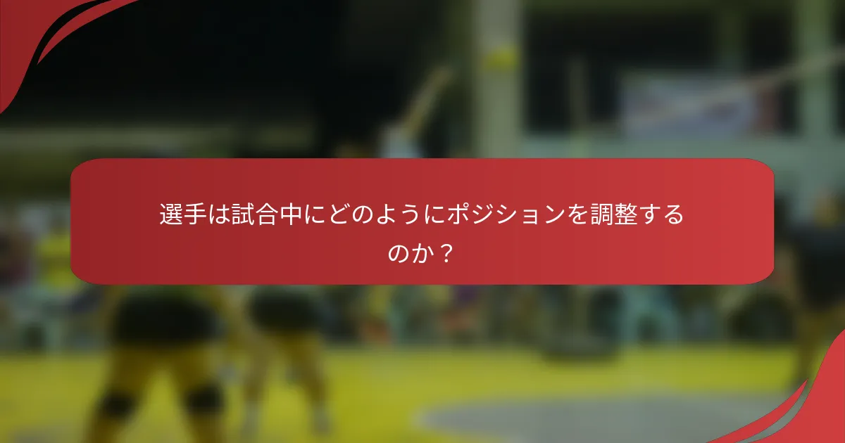 選手は試合中にどのようにポジションを調整するのか？