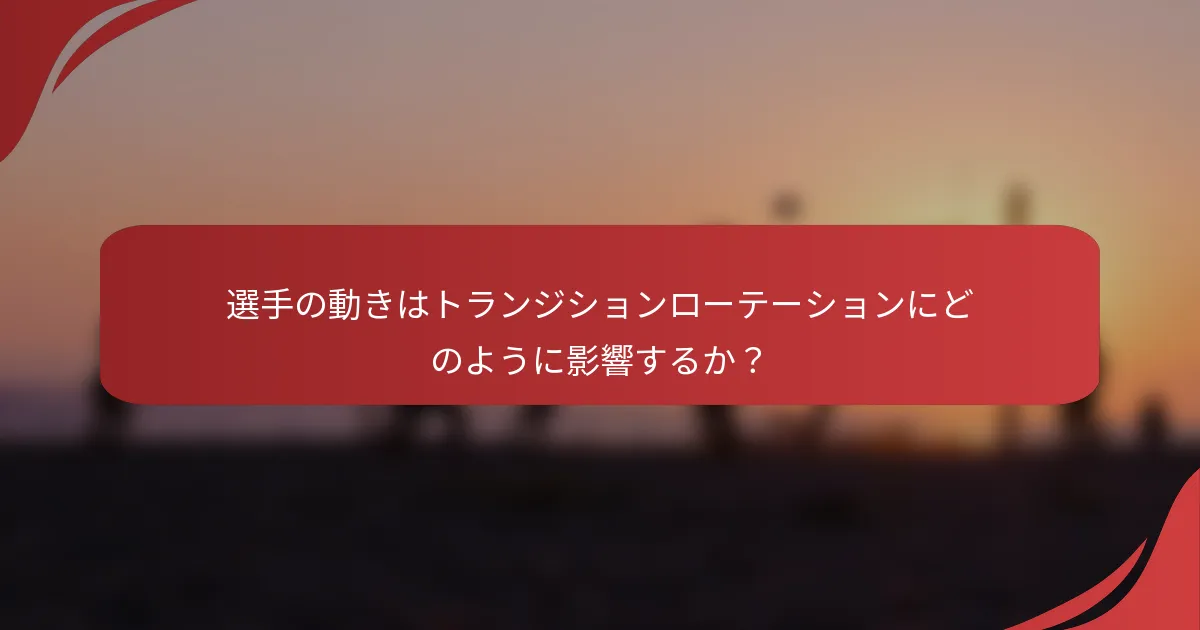 選手の動きはトランジションローテーションにどのように影響するか？
