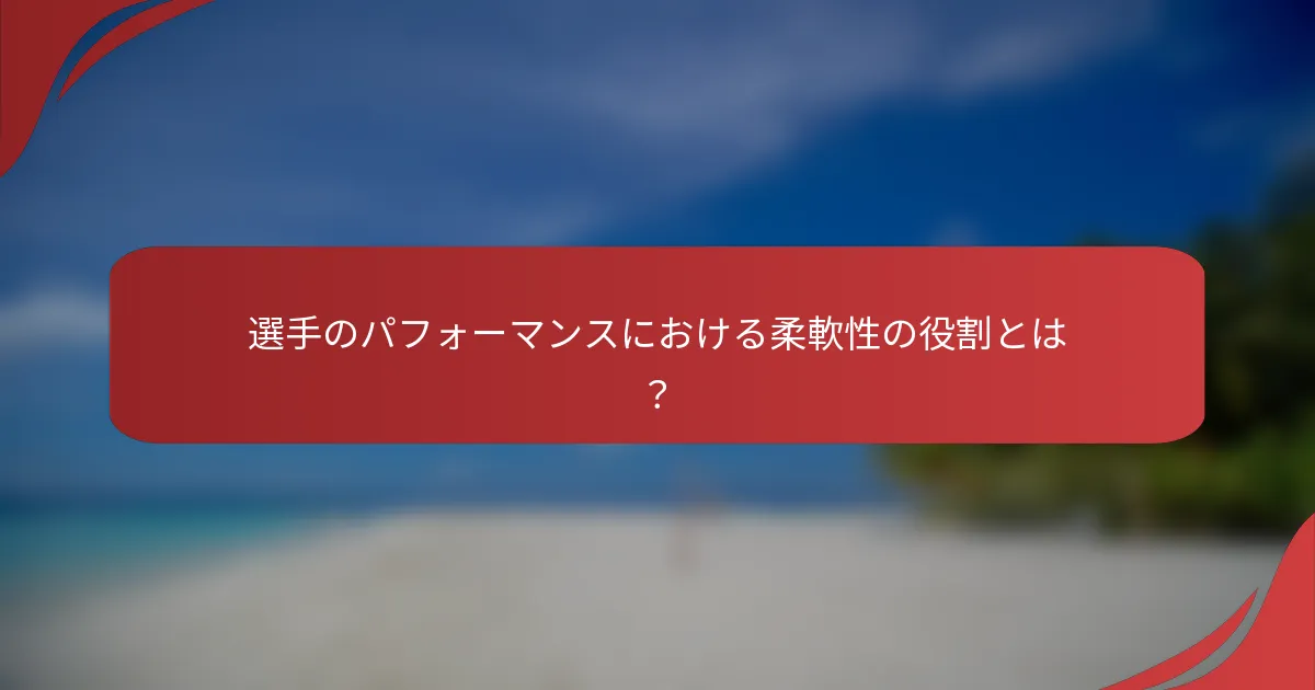 選手のパフォーマンスにおける柔軟性の役割とは？