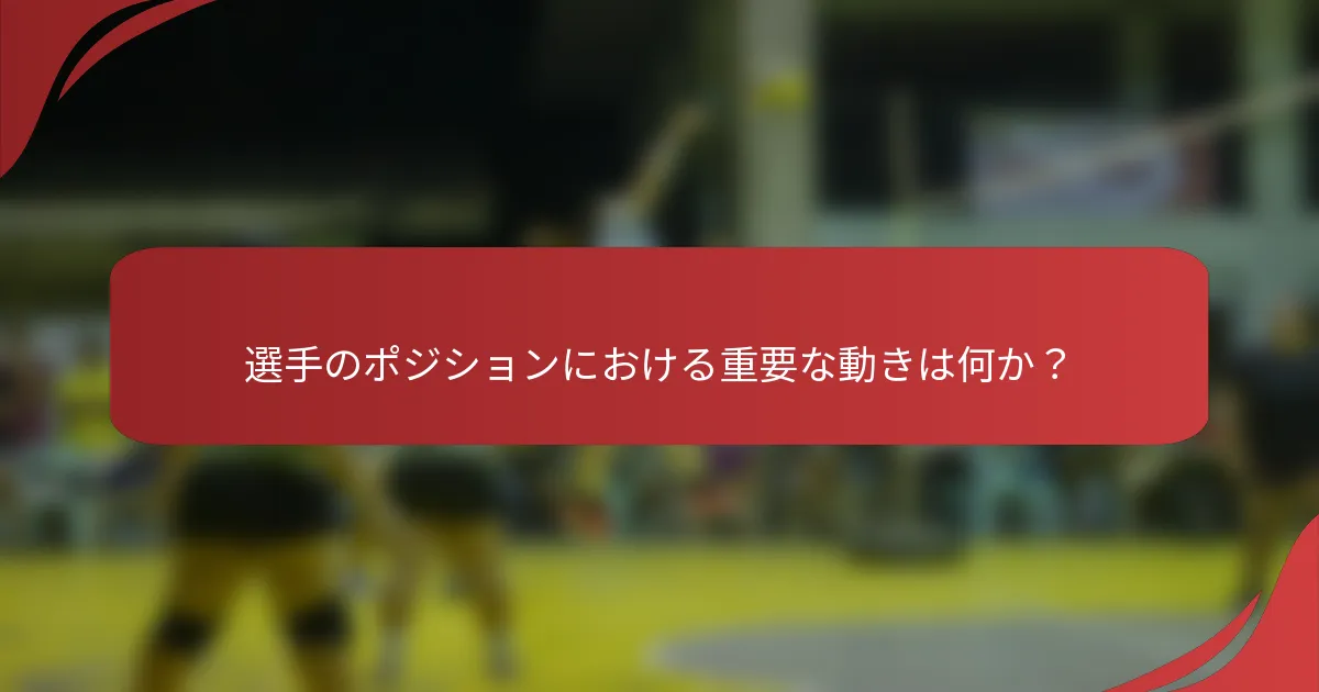 選手のポジションにおける重要な動きは何か？