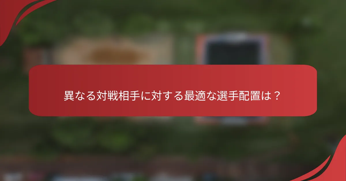 異なる対戦相手に対する最適な選手配置は？