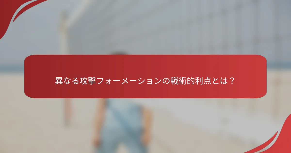 異なる攻撃フォーメーションの戦術的利点とは？