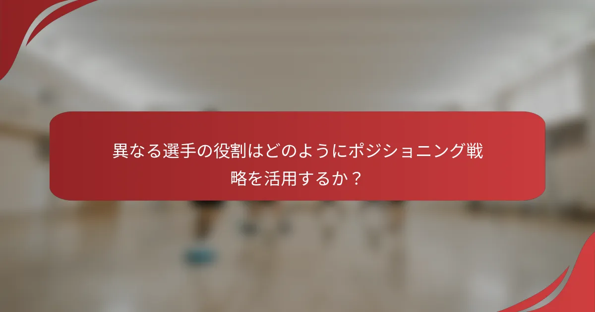 異なる選手の役割はどのようにポジショニング戦略を活用するか？