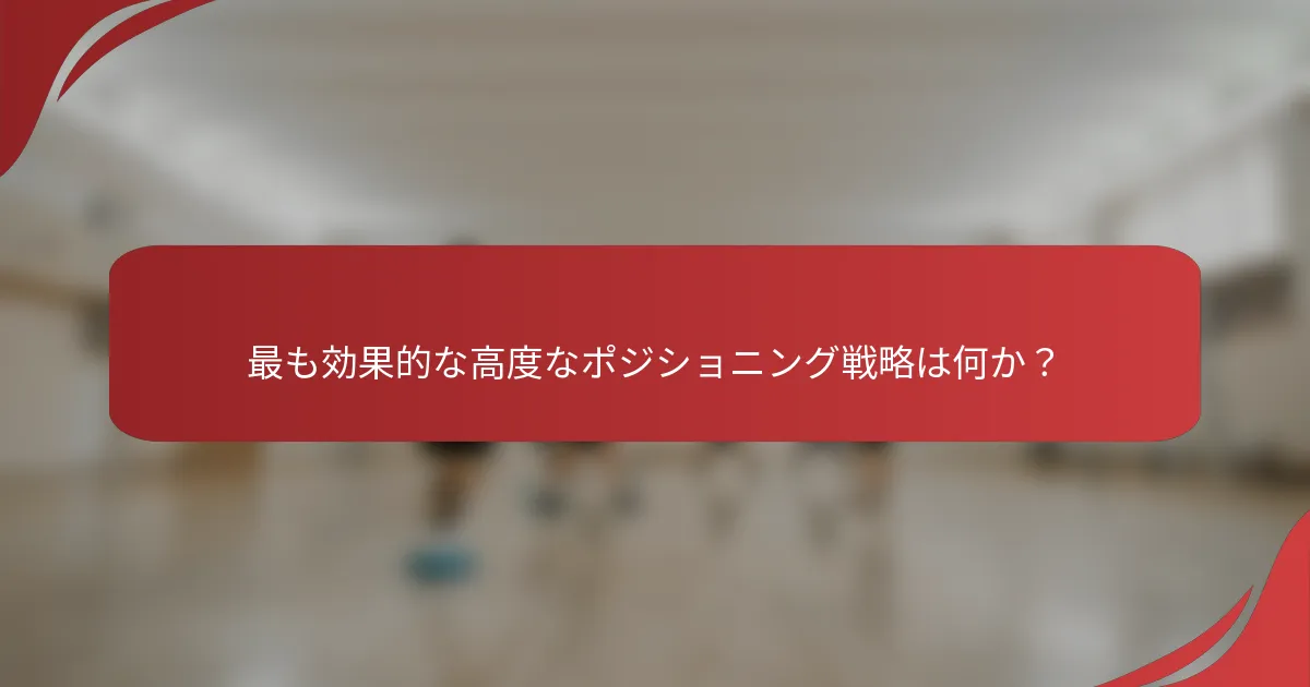 最も効果的な高度なポジショニング戦略は何か？